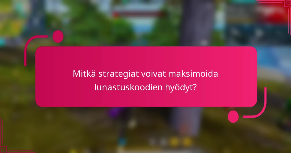 Mitkä strategiat voivat maksimoida lunastuskoodien hyödyt?
